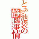 とある池袋の静臨事情（ケンカップル）