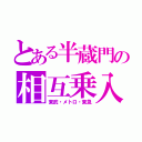 とある半蔵門の相互乗入（東武・メトロ・東急）