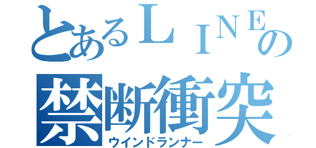 とあるＬＩＮＥの禁断衝突（ウインドランナー）