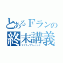 とあるＦランの終末講義（アクティブラーニング）