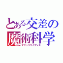 とある交差の魔術科学（マジックサイエンス）