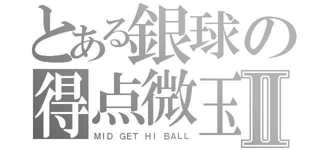 とある銀球の得点微玉Ⅱ（ＭＩＤ　ＧＥＴ　ＨＩ　ＢＡＬＬ）