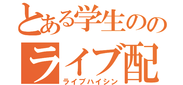 とある学生ののライブ配信（ライブハイシン）