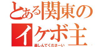 とある関東のイケボ主（楽しんでくださーい）