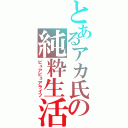 とあるアカ氏の純粋生活（ピュアピュアライフ）