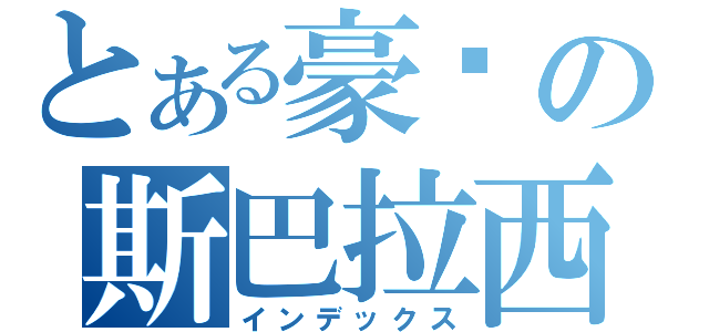 とある豪洨の斯巴拉西（インデックス）