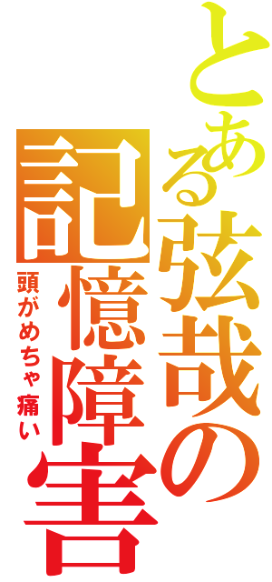 とある弦哉の記憶障害（頭がめちゃ痛い）