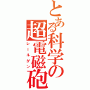 とある科学の超電磁砲（レールがン）