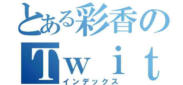 とある彩香のＴｗｉｔｔｅｒ（インデックス）