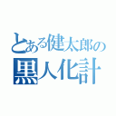 とある健太郎の黒人化計画（）