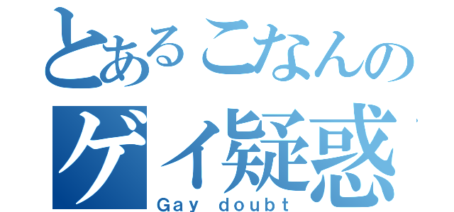 とあるこなんのゲイ疑惑（Ｇａｙ ｄｏｕｂｔ）