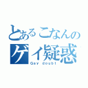 とあるこなんのゲイ疑惑（Ｇａｙ ｄｏｕｂｔ）