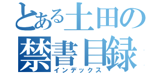 とある土田の禁書目録（インデックス）