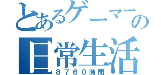 とあるゲーマーの日常生活（８７６０時間）