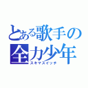 とある歌手の全力少年（スキマスイッチ）