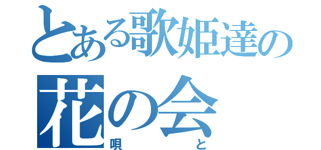 とある歌姫達の花の会（唄と）