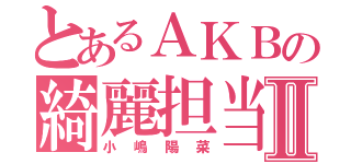 とあるＡＫＢの綺麗担当Ⅱ（小嶋陽菜）