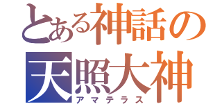 とある神話の天照大神 （アマテラス）