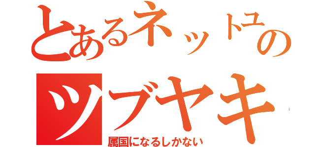 とあるネットユーザーのツブヤキ（属国になるしかない）