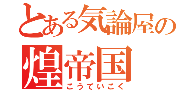 とある気論屋の煌帝国（こうていこく）