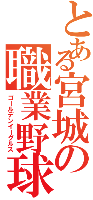 とある宮城の職業野球（ゴールデンイーグルス）