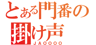 とある門番の掛け声（ＪＡＯＯＯＯ）