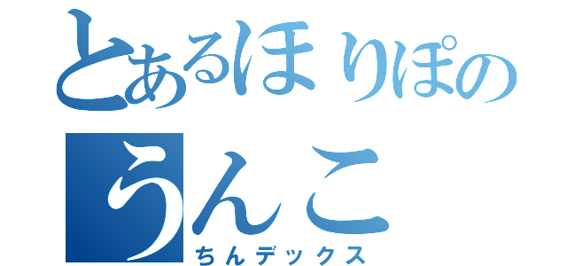 とあるほりぽのうんこ（ちんデックス）