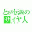 とある伝説のサイヤ人（ブロリー）