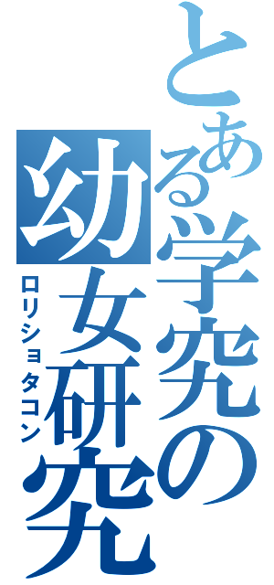 とある学究の幼女研究（ロリショタコン）