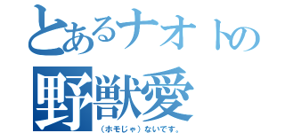 とあるナオトの野獣愛（（ホモじゃ）ないです。）