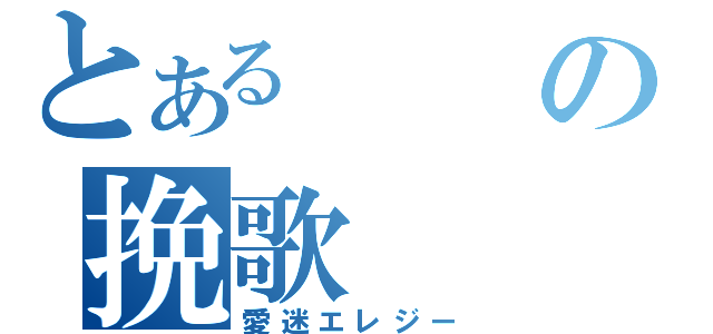 とあるの挽歌（愛迷エレジー）