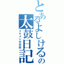 とあるよしけるの太鼓日記（イケメンの日記）