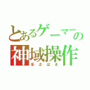 とあるゲーマーの神域操作（手さばき）