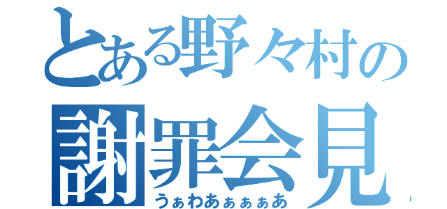 とある野々村の謝罪会見（うぁわあぁぁぁあ）