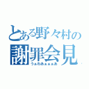 とある野々村の謝罪会見（うぁわあぁぁぁあ）