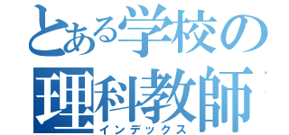 とある学校の理科教師（インデックス）