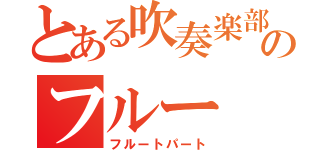 とある吹奏楽部のフルー（フルートパート）