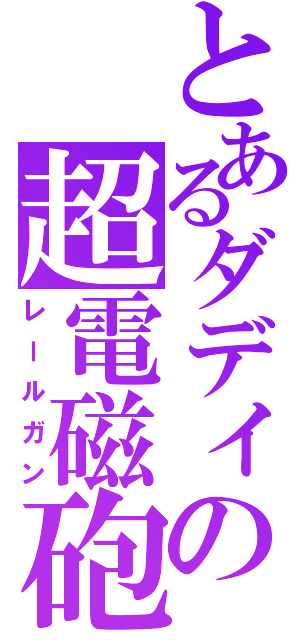 とあるダディの超電磁砲（レールガン）