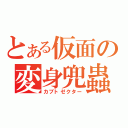 とある仮面の変身兜蟲（カブトゼクター）