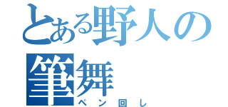 とある野人の筆舞（ペン回し）