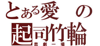 とある愛の起司竹輪（悲劇一場）