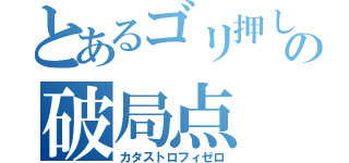 とあるゴリ押しの破局点（カタストロフィゼロ）