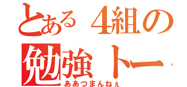 とある４組の勉強トーク（ああつまんねぇ）