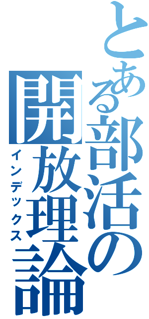 とある部活の開放理論（インデックス）