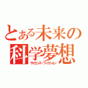 とある未来の科学夢想（サイエンス・フィクション）