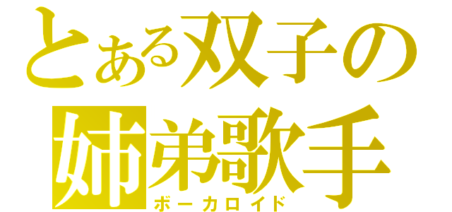 とある双子の姉弟歌手（ボーカロイド）