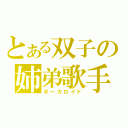 とある双子の姉弟歌手（ボーカロイド）