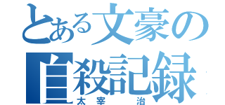 とある文豪の自殺記録（太宰 治）