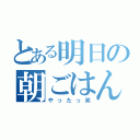 とある明日の朝ごはん（やったっ笑）