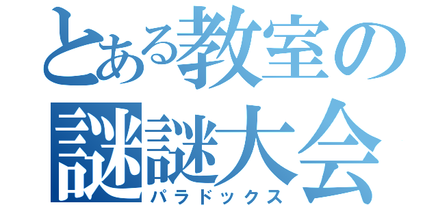 とある教室の謎謎大会（パラドックス）